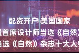 配资开户 美国国家点火装置首席设计师当选《自然》杂志十大人物