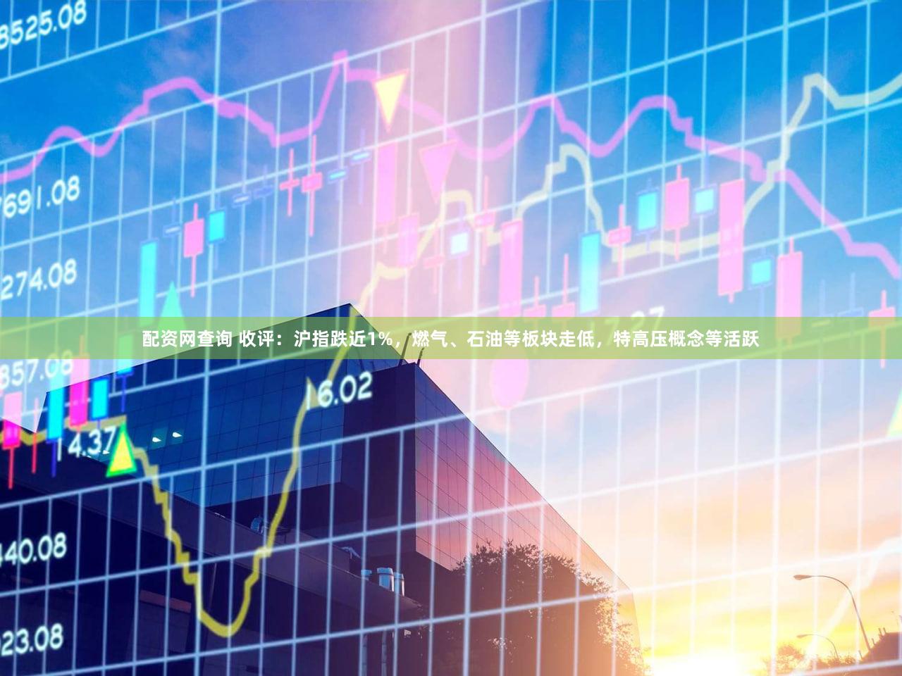 配资网查询 收评：沪指跌近1%，燃气、石油等板块走低，特高压概念等活跃