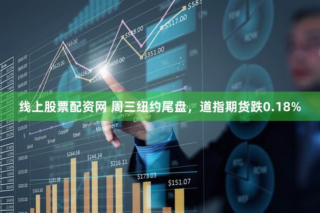 线上股票配资网 周三纽约尾盘，道指期货跌0.18%