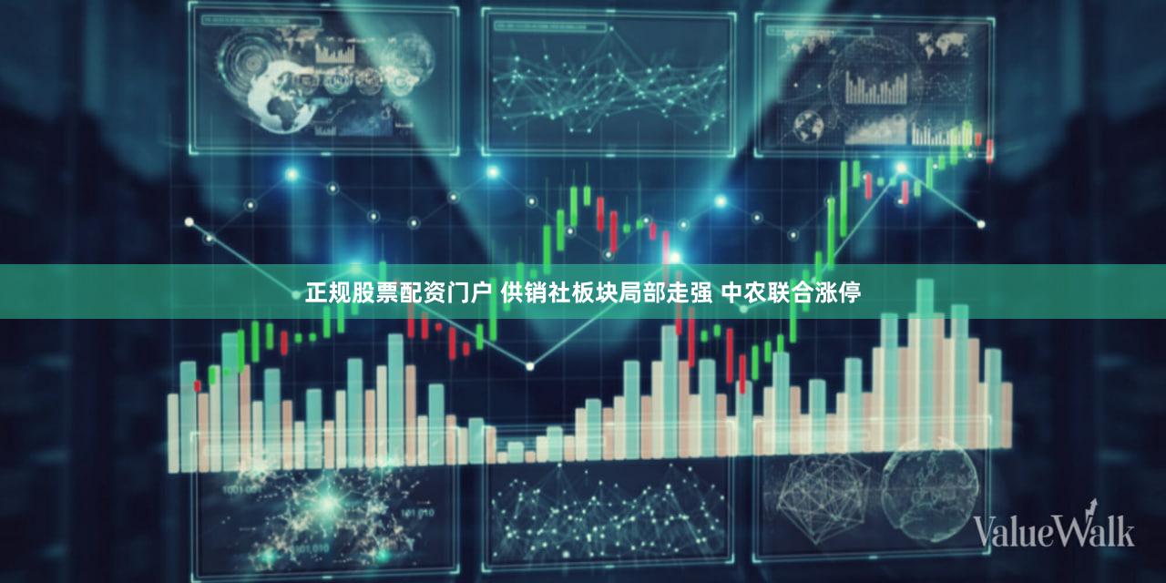 正规股票配资门户 供销社板块局部走强 中农联合涨停