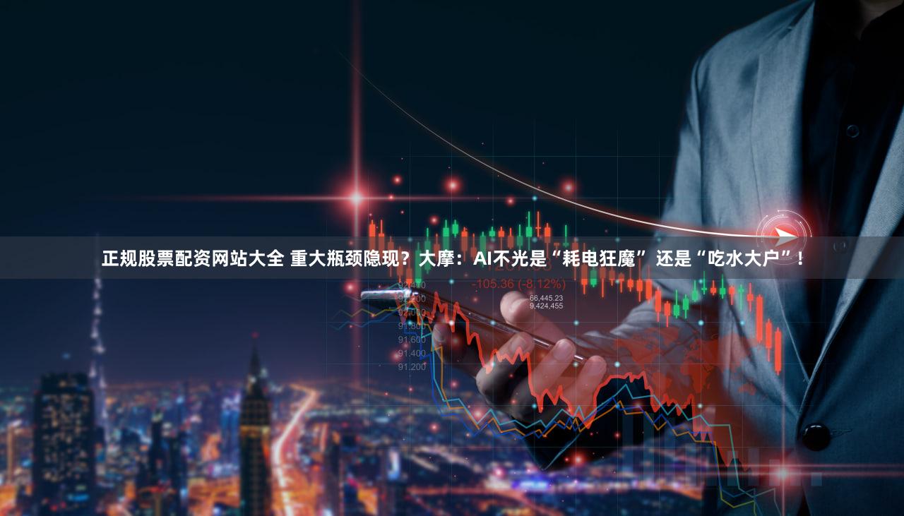 正规股票配资网站大全 重大瓶颈隐现？大摩：AI不光是“耗电狂魔” 还是“吃水大户”！