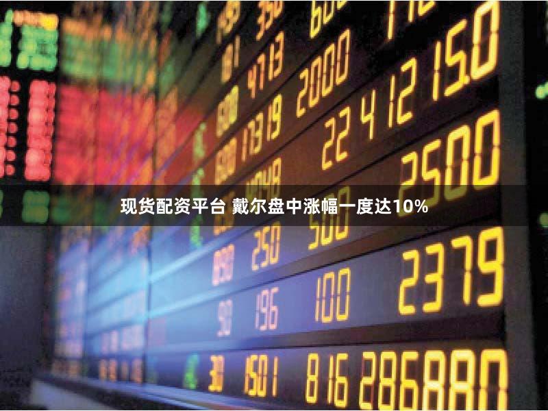 现货配资平台 戴尔盘中涨幅一度达10%