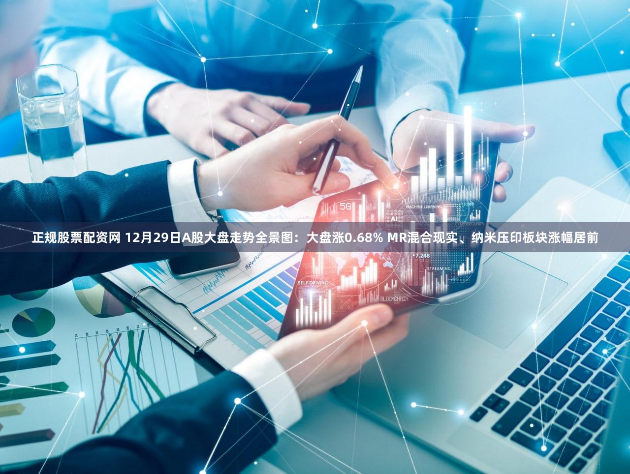 正规股票配资网 12月29日A股大盘走势全景图：大盘涨0.68% MR混合现实、纳米压印板块涨幅居前
