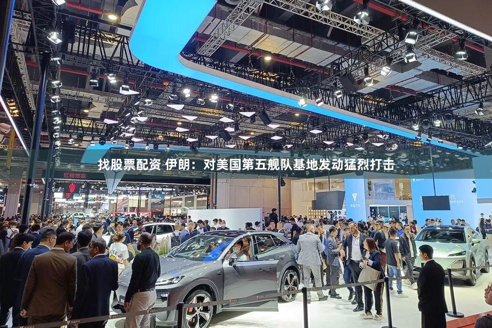 找股票配资 伊朗：对美国第五舰队基地发动猛烈打击