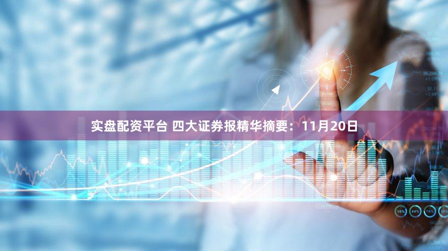 实盘配资平台 四大证券报精华摘要：11月20日