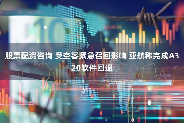 股票配资咨询 受空客紧急召回影响 亚航称完成A320软件回退