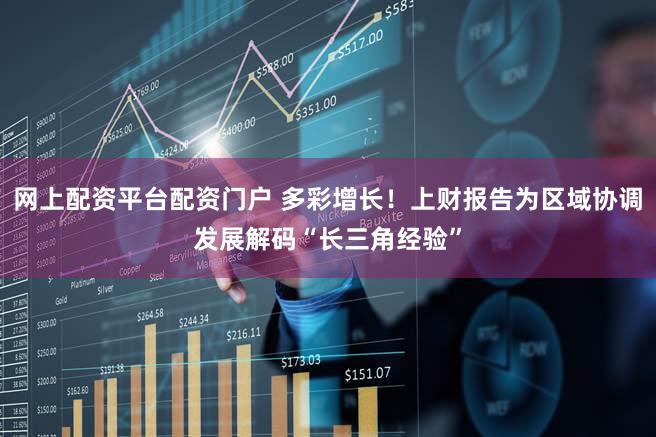网上配资平台配资门户 多彩增长!上财报告为区域协调发展解码“长三角经验”
