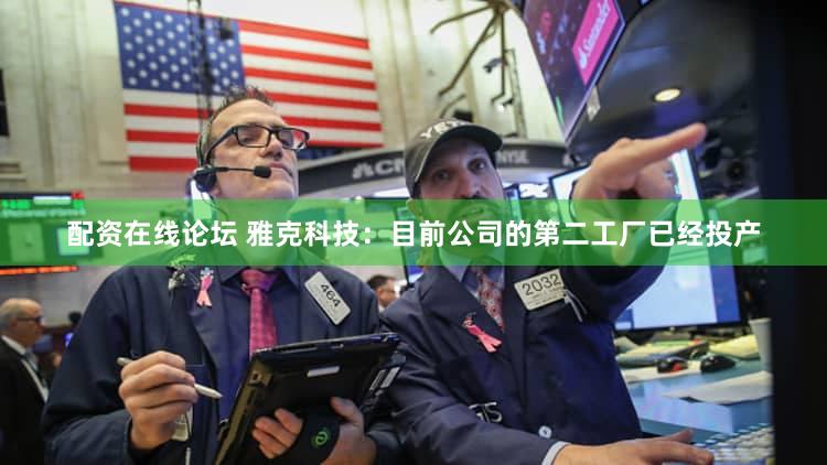 配资在线论坛 雅克科技：目前公司的第二工厂已经投产